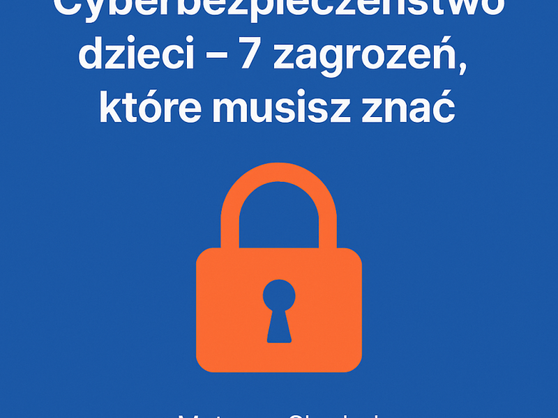 🔐 Cyberbezpieczeństwo dzieci – 7 zagrożeń, które musisz znać (Mateusz&nbsp;Chrobok)